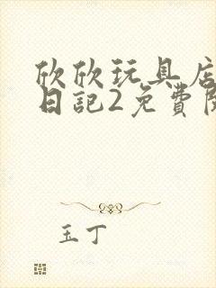 欣欣玩具店打工日记2免费阅读