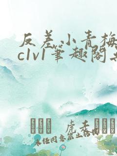 反差小青梅不经c1v1笔趣阁无弹窗