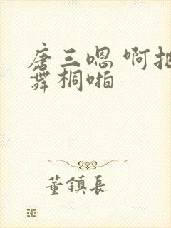 唐三嗯 啊把唐舞桐啪