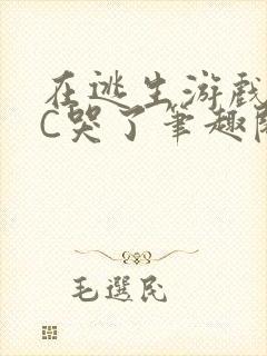 在逃生游戏里被C哭了笔趣阁