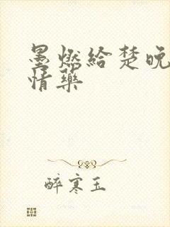 墨燃给楚晚宁下情药