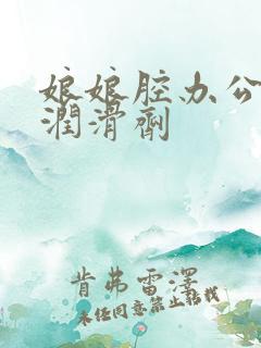 娘娘腔办公室车润滑剂