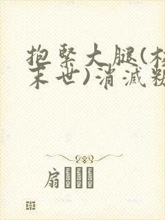 抱紧大腿(校园末世)消灭糖果小说