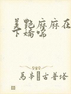 美艳麻麻在我胯下娇喘