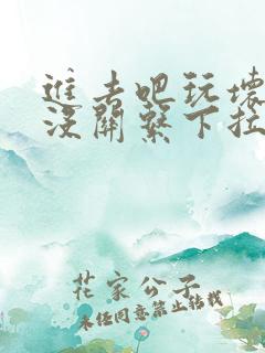 进去吧玩坏了也没关系下拉式