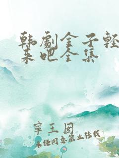 韩剧金子轻松出来吧全集