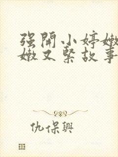 强开小婷嫩苞又嫩又紧故事情节