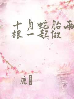 十月蛇胎两个蛇根一起做