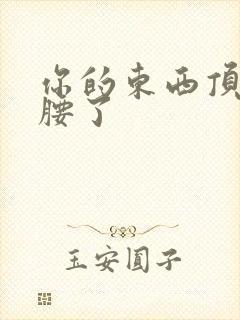 你的东西顶到我腰了