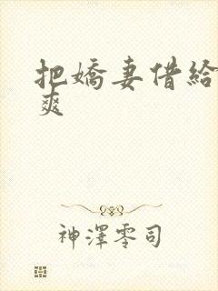 把娇妻借给民工爽