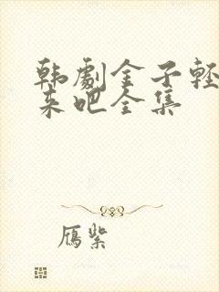 韩剧金子轻松出来吧全集