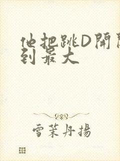 他把跳D开关开到最大