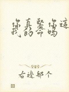 你真紧你这是要我的命吗