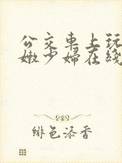 公交车上玩弄白嫩少妇在线观看