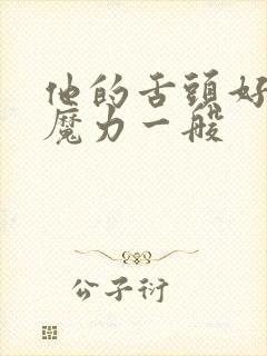 他的舌头好像有魔力一般
