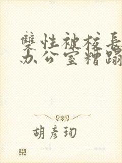 双性被校长抱进办公室糟蹋