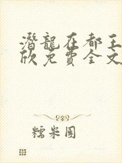 潜龙在都王强张欣免费全文阅读