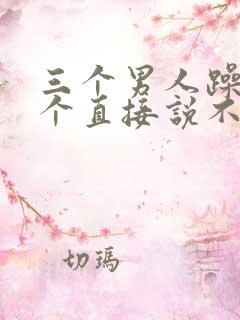 三个男人躁我一个直接说不用戴套