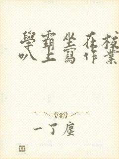 学霸坐在校霸鸡叭上写作业