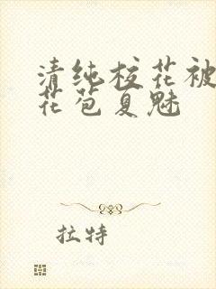 清纯校花被迫开花苞夏魅