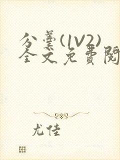 分羹(1V2)全文免费阅读