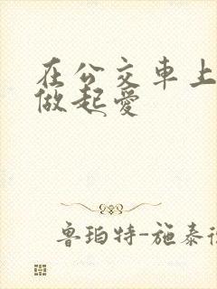 在公交车上我们做起爱