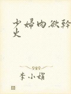 少妇肉欲干柴烈火