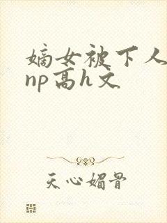 嫡女被下人凌虐np高h文