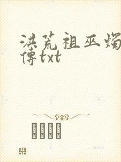 洪荒祖巫烛九阴传txt