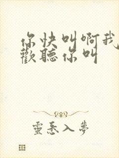 你快叫啊我就喜欢听你叫