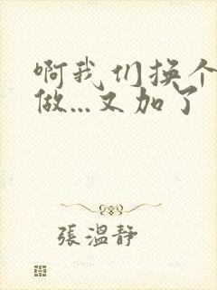 啊我们换个地方做...又加了