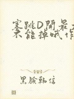 塞跳D开最大挡不能掉哦作文
