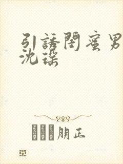 引诱闺蜜男友H沈瑶