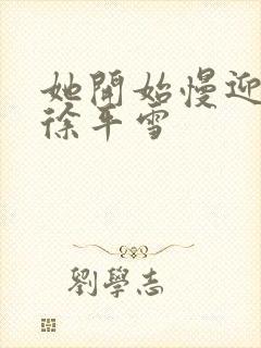 她开始慢迎迎合徐平雪