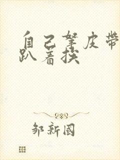 自己拿皮带过来趴着挨