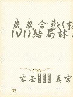 岁岁合欢(校园1V1)结局林岁