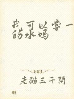 我可以尝一下你的水吗