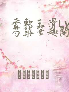 香软玉滑LVL芍药笔趣阁简介