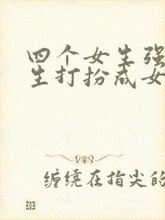 四个女生强制男生打扮成女生