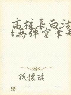 高校长白沽txt无弹窗笔趣阁