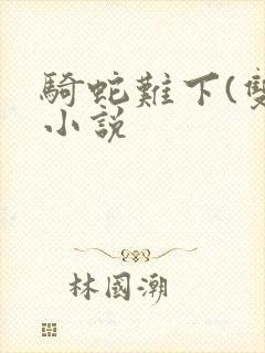 骑蛇难下(双)小说