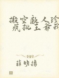 搬空敌人珍藏后 疯批王爷我罩了