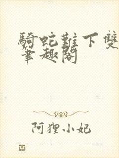 骑蛇难下双金银笔趣阁