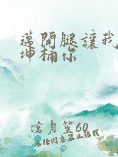 迈开腿让我的坤坤桶你