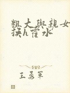 粗大与亲女伦交换h霍水