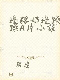 边啃奶边躁狠狠躁A片小说