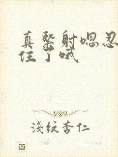 真紧射嗯忍哦不住了哦