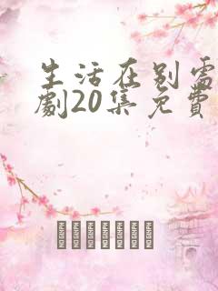 生活在别处电视剧20集免费观看