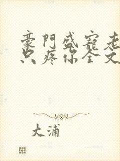 豪门盛宠老婆我只疼你全文免费阅读