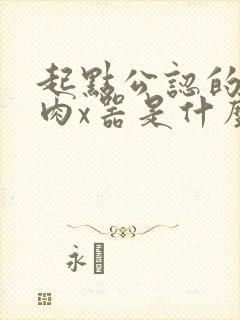 起点公认的三大肉x器是什么